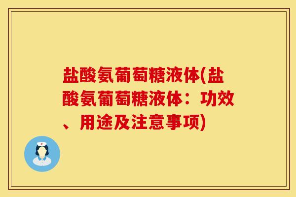 盐酸氨葡萄糖液体(盐酸氨葡萄糖液体：功效、用途及注意事项)