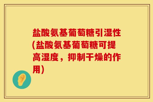 盐酸氨基葡萄糖引湿性(盐酸氨基葡萄糖可提高湿度，抑制干燥的作用)