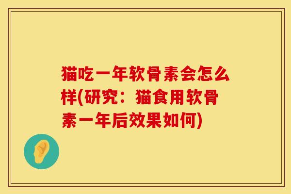 猫吃一年软骨素会怎么样(研究：猫食用软骨素一年后效果如何)