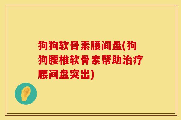 狗狗软骨素腰间盘(狗狗腰椎软骨素帮助治疗腰间盘突出)