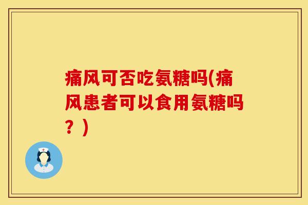 痛风可否吃氨糖吗(痛风患者可以食用氨糖吗？)