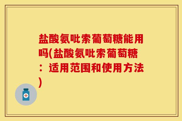 盐酸氨吡索葡萄糖能用吗(盐酸氨吡索葡萄糖:适用范围和使用方法) 盐酸氨吡索葡萄糖能用吗(盐酸氨吡索葡萄糖:适用范围和使用方法)