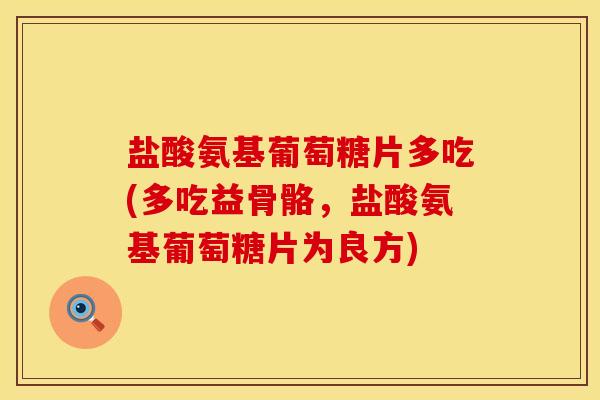 盐酸氨基葡萄糖片多吃(多吃益骨骼，盐酸氨基葡萄糖片为良方)