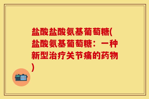 盐酸盐酸氨基葡萄糖(盐酸氨基葡萄糖：一种新型治疗关节痛的药物)