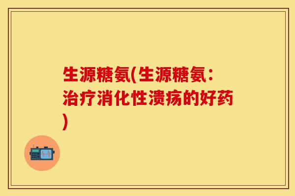 生源糖氨(生源糖氨：治疗消化性溃疡的好药)