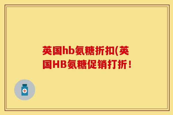 英国hb氨糖折扣(英国HB氨糖促销打折！