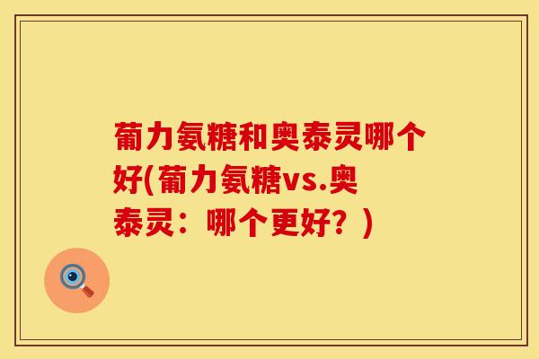 葡力氨糖和奥泰灵哪个好(葡力氨糖vs.奥泰灵：哪个更好？)
