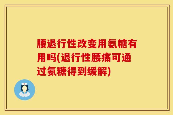腰退行性改变用氨糖有用吗(退行性腰痛可通过氨糖得到缓解)