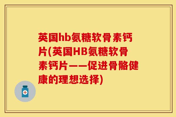 英国hb氨糖软骨素钙片(英国HB氨糖软骨素钙片——促进骨骼健康的理想选择)