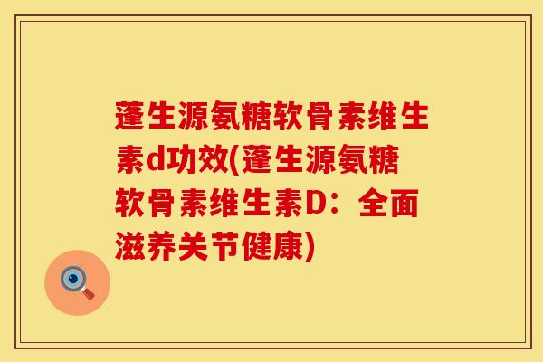 蓬生源氨糖软骨素维生素d功效(蓬生源氨糖软骨素维生素D：全面滋养关节健康)