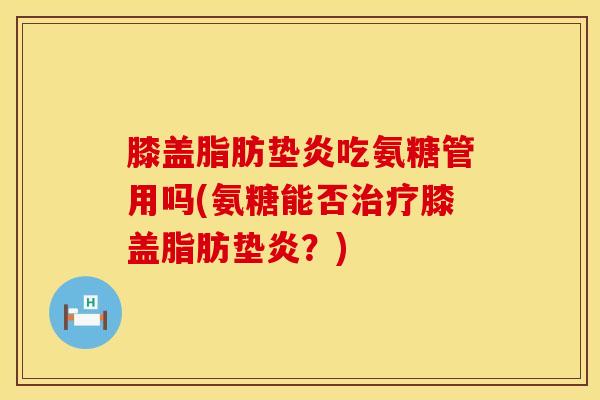 膝盖脂肪垫炎吃氨糖管用吗(氨糖能否膝盖脂肪垫炎?) 膝盖脂肪垫炎吃氨糖管用吗(氨糖能否膝盖脂肪垫炎?)