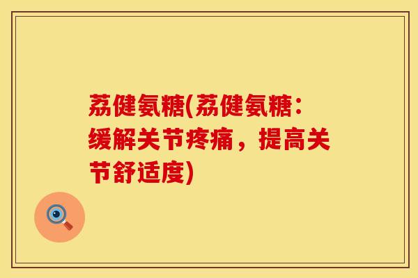 荔健氨糖(荔健氨糖:缓解关节,提高关节舒适度) 荔健氨糖(荔健氨糖:缓解关节,提高关节舒适度)