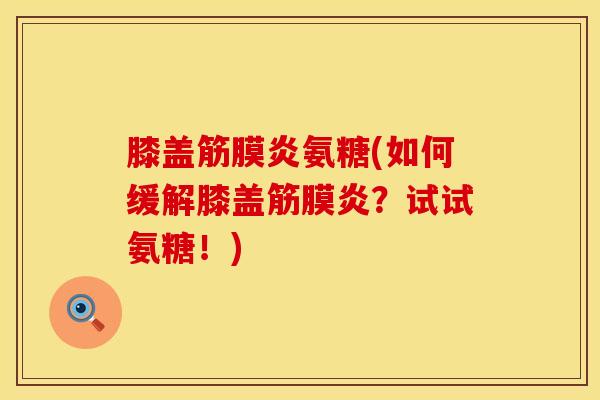 膝盖筋膜炎氨糖(如何缓解膝盖筋膜炎?试试氨糖!) 膝盖筋膜炎氨糖(如何缓解膝盖筋膜炎?试试氨糖!)