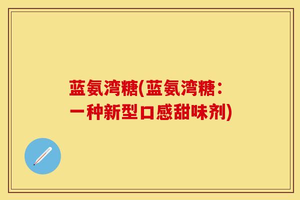 蓝氨湾糖(蓝氨湾糖：一种新型口感甜味剂)