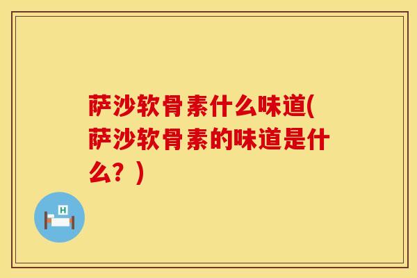 萨沙软骨素什么味道(萨沙软骨素的味道是什么？)