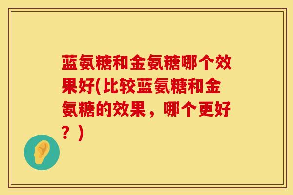 蓝氨糖和金氨糖哪个效果好(比较蓝氨糖和金氨糖的效果，哪个更好？)