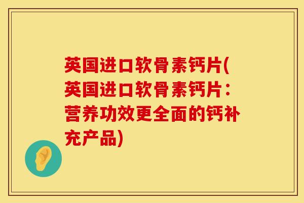 英国进口软骨素钙片(英国进口软骨素钙片：营养功效更全面的钙补充产品)