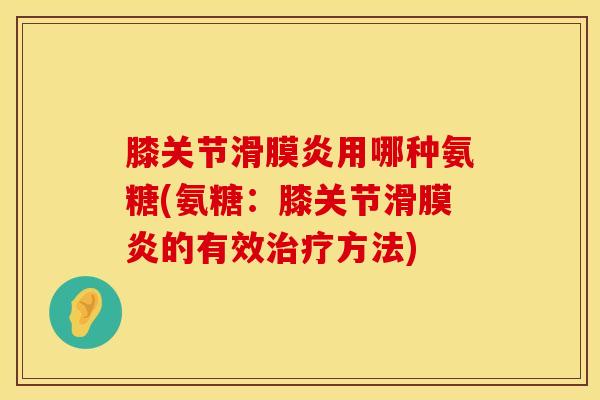 膝关节滑膜炎用哪种氨糖(氨糖：膝关节滑膜炎的有效治疗方法)