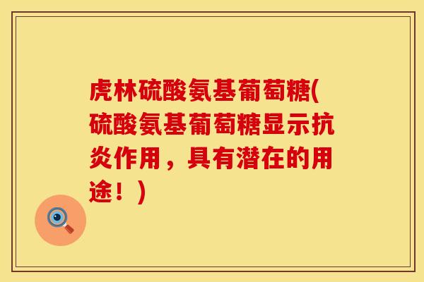 虎林硫酸氨基葡萄糖(硫酸氨基葡萄糖显示抗炎作用，具有潜在的用途！)