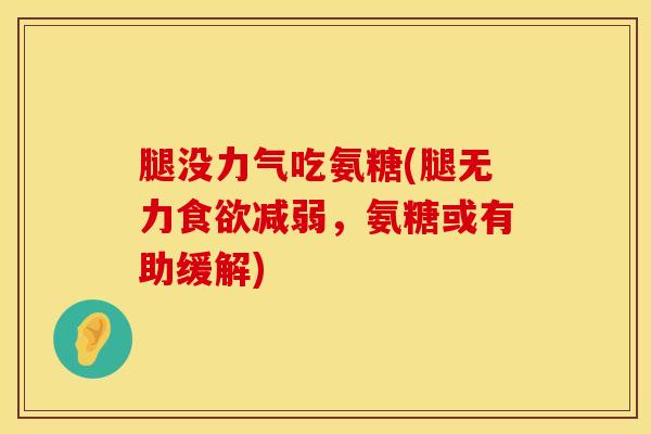 腿没力气吃氨糖(腿无力食欲减弱，氨糖或有助缓解)