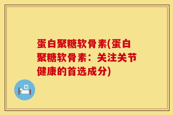 蛋白聚糖软骨素(蛋白聚糖软骨素：关注关节健康的首选成分)