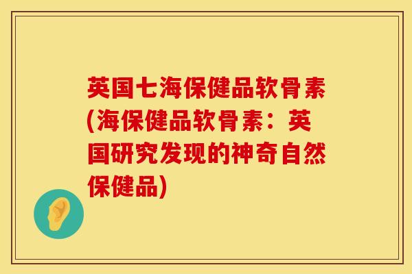 英国七海保健品软骨素(海保健品软骨素：英国研究发现的神奇自然保健品)