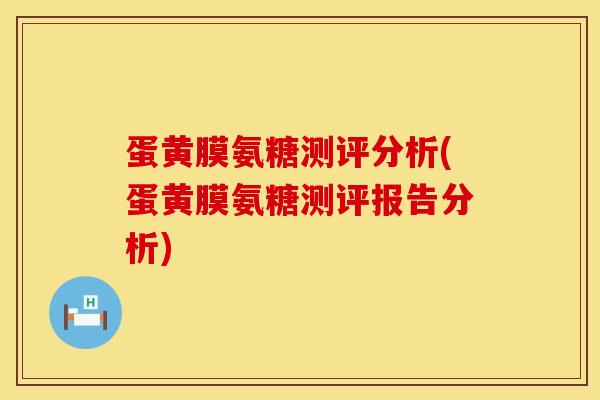 蛋黄膜氨糖测评分析(蛋黄膜氨糖测评报告分析)