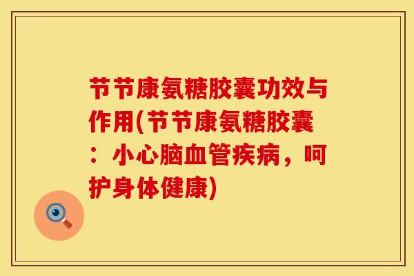 节节康氨糖胶囊功效与作用(节节康氨糖胶囊：小心脑血管疾病，呵护身体健康)