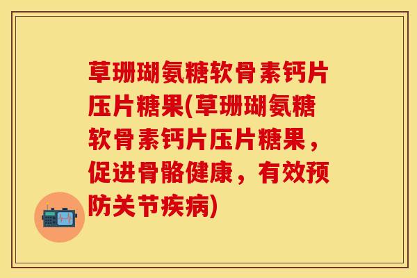 草珊瑚氨糖软骨素钙片压片糖果(草珊瑚氨糖软骨素钙片压片糖果，促进骨骼健康，有效预防关节疾病)