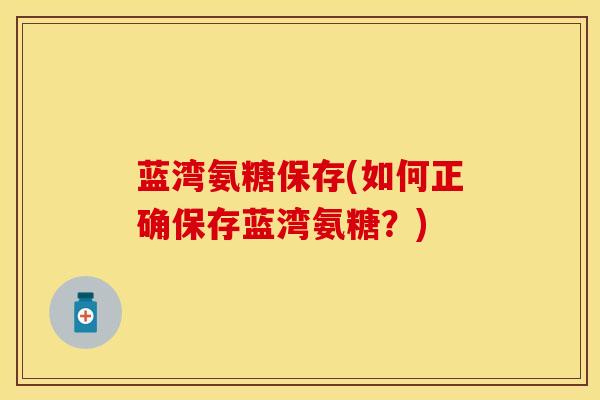 蓝湾氨糖保存(如何正确保存蓝湾氨糖？)