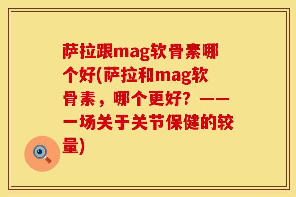 萨拉跟mag软骨素哪个好(萨拉和mag软骨素，哪个更好？——一场关于关节保健的较量)