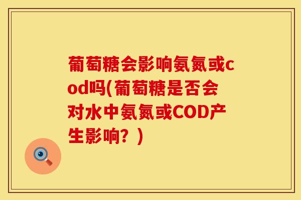 葡萄糖会影响氨氮或cod吗(葡萄糖是否会对水中氨氮或COD产生影响？)