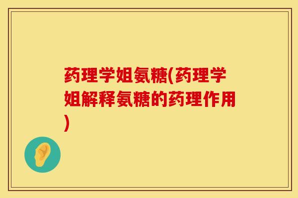 药理学姐氨糖(药理学姐解释氨糖的药理作用)