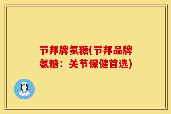 节邦牌氨糖(节邦品牌氨糖：关节保健首选)