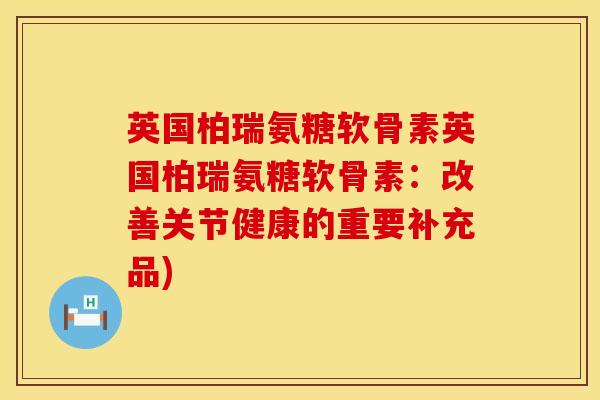 英国柏瑞氨糖软骨素英国柏瑞氨糖软骨素：改善关节健康的重要补充品)