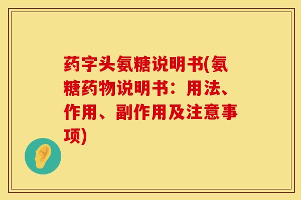 药字头氨糖说明书(氨糖说明书:用法、作用、副作用及注意事项) 药字头氨糖说明书(氨糖说明书:用法、作用、副作用及注意事项)