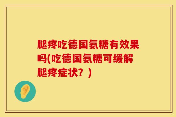 腿疼吃德国氨糖有效果吗(吃德国氨糖可缓解腿疼症状？)