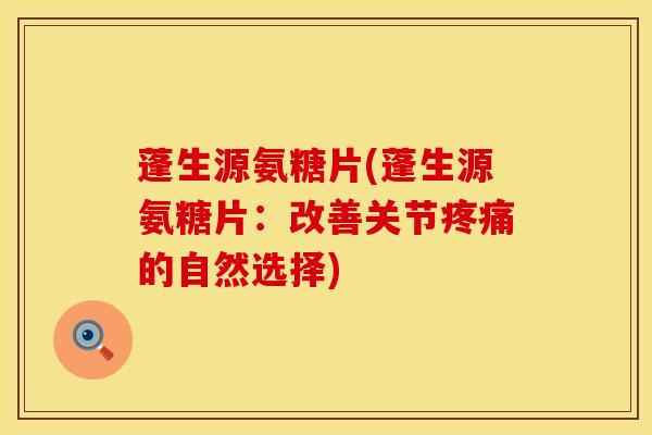 蓬生源氨糖片(蓬生源氨糖片：改善关节疼痛的自然选择)