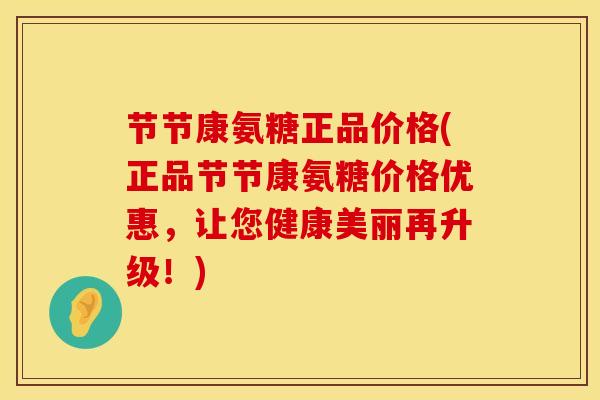 节节康氨糖正品价格(正品节节康氨糖价格优惠，让您健康美丽再升级！)