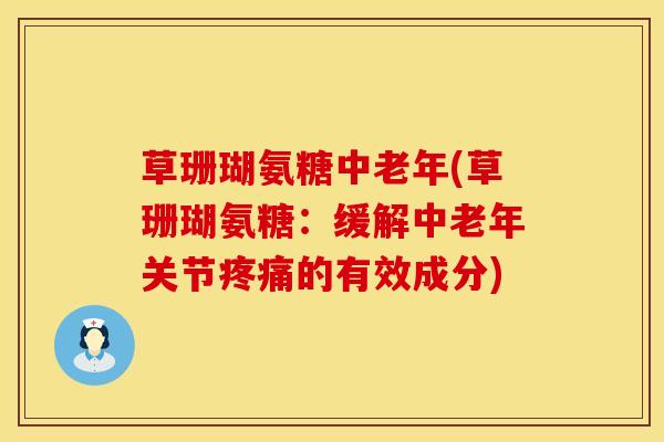 草珊瑚氨糖中老年(草珊瑚氨糖:缓解中老年关节的有效成分) 草珊瑚氨糖中老年(草珊瑚氨糖:缓解中老年关节的有效成分)