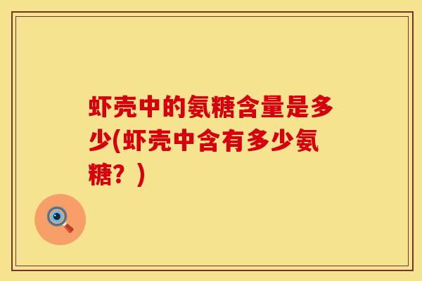 虾壳中的氨糖含量是多少(虾壳中含有多少氨糖？)