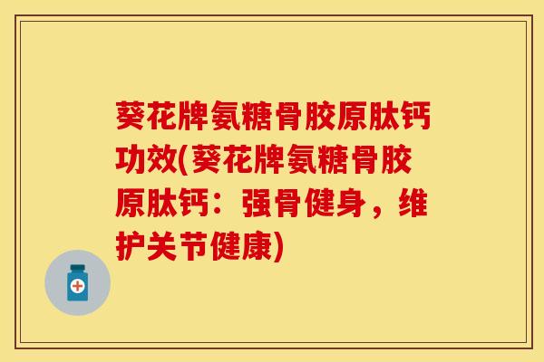 葵花牌氨糖骨胶原肽钙功效(葵花牌氨糖骨胶原肽钙：强骨健身，维护关节健康)