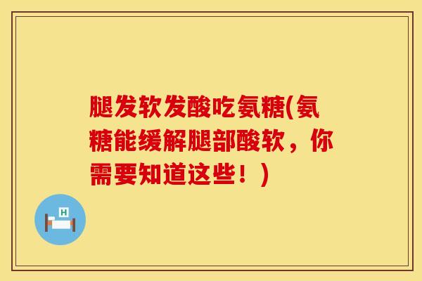 腿发软发酸吃氨糖(氨糖能缓解腿部酸软，你需要知道这些！)