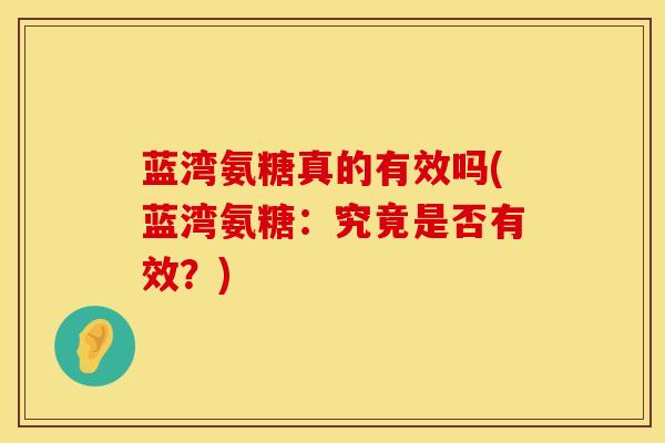 蓝湾氨糖真的有效吗(蓝湾氨糖：究竟是否有效？)