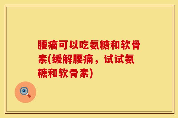 腰痛可以吃氨糖和软骨素(缓解腰痛，试试氨糖和软骨素)