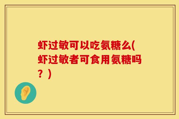 虾过敏可以吃氨糖么(虾过敏者可食用氨糖吗？)