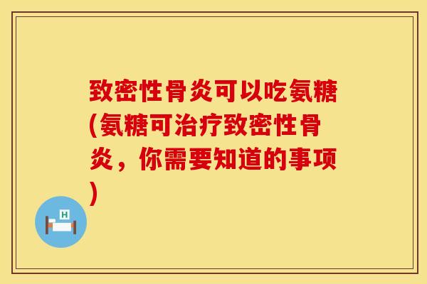 致密性骨炎可以吃氨糖(氨糖可治疗致密性骨炎，你需要知道的事项)