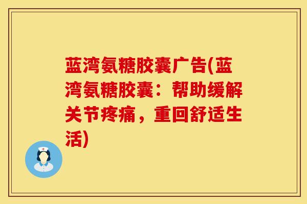 蓝湾氨糖胶囊广告(蓝湾氨糖胶囊：帮助缓解关节疼痛，重回舒适生活)