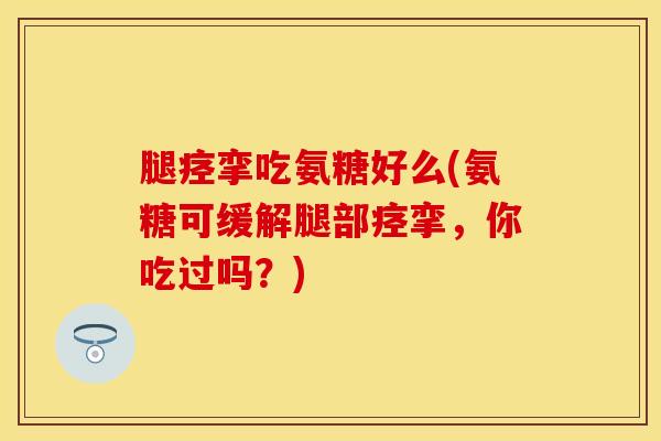 腿痉挛吃氨糖好么(氨糖可缓解腿部痉挛，你吃过吗？)
