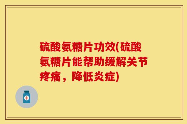 硫酸氨糖片功效(硫酸氨糖片能帮助缓解关节疼痛，降低炎症)